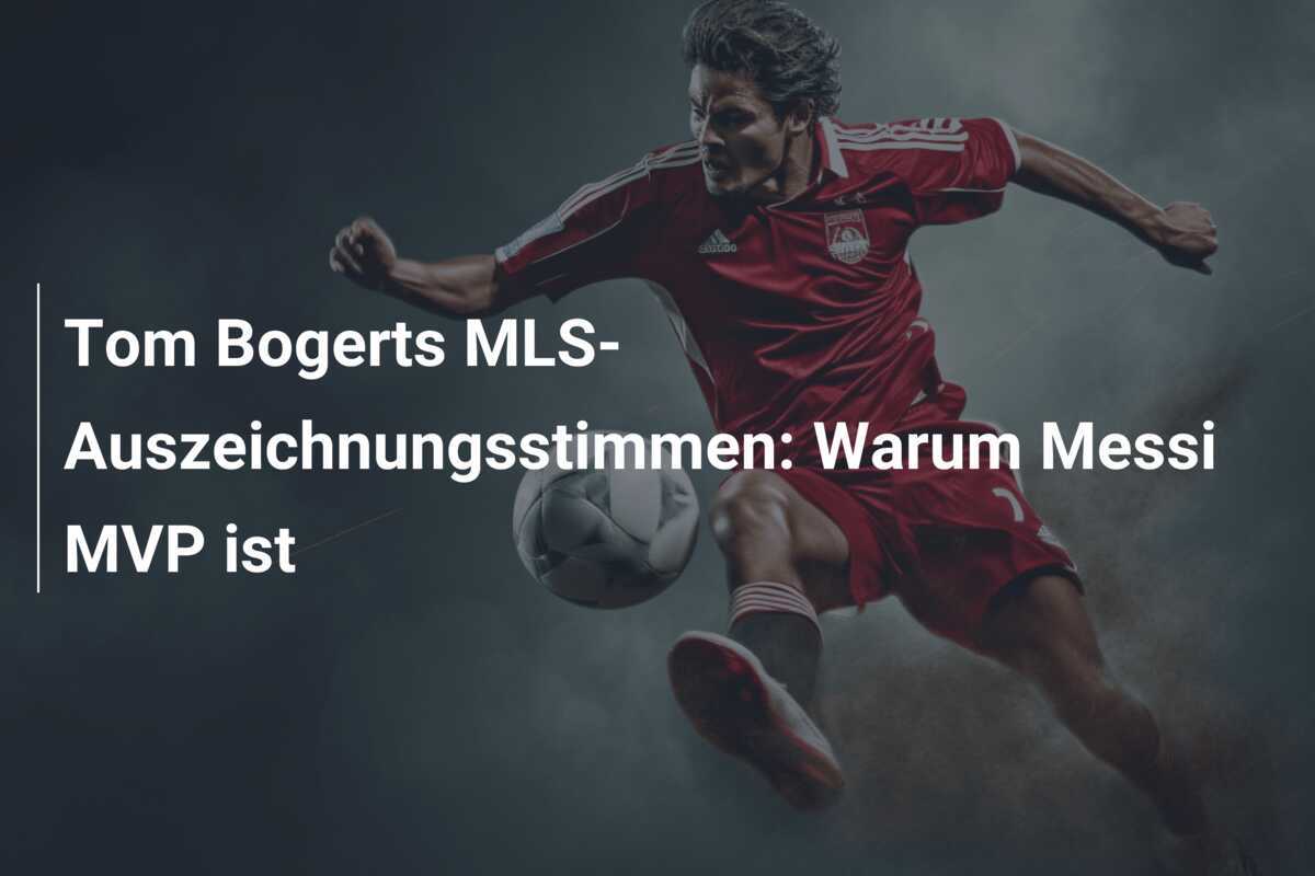 Tom Bogerts MLS-Auszeichnungsstimmen: Warum Messi MVP ist