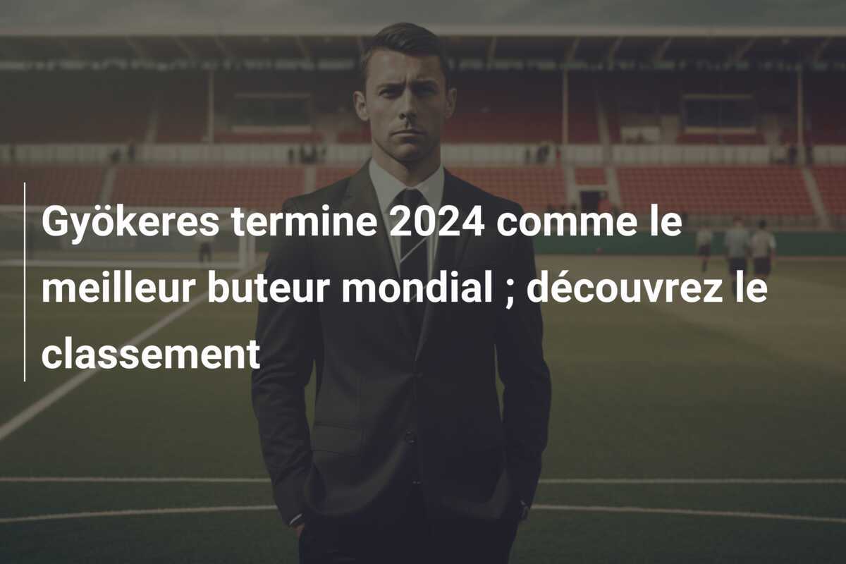 Gyökeres termine 2024 comme le meilleur buteur mondial ; découvrez le classement