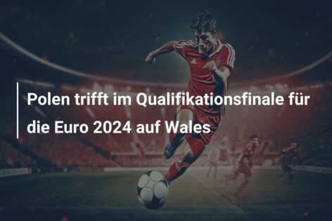 Polen trifft im Qualifikationsfinale für die Euro 2024 auf Wales