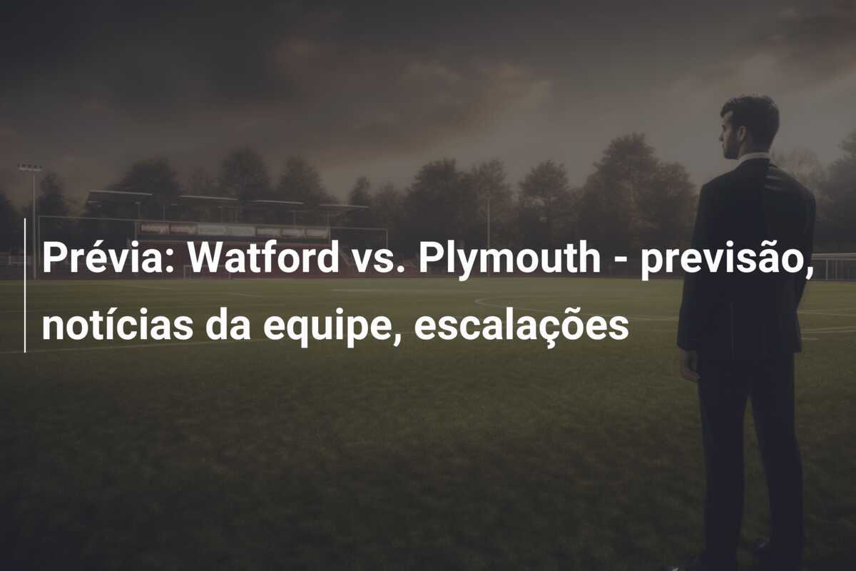 Prévia: Watford vs. Plymouth – previsão, notícias da equipe, escalações