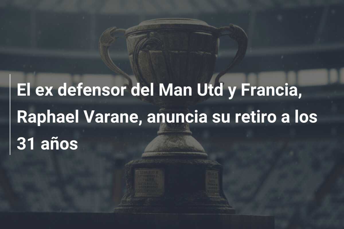 El ex defensor del Man Utd y Francia, Raphael Varane, anuncia su retiro a los 31 años