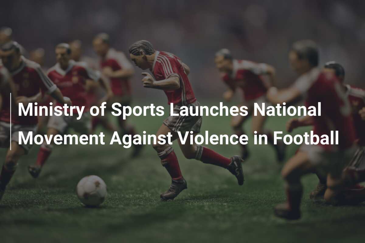 Kick Off Against Violence: Ministry of Sports Unleashes Nationwide Crusade to Tackle Football’s Dark Side