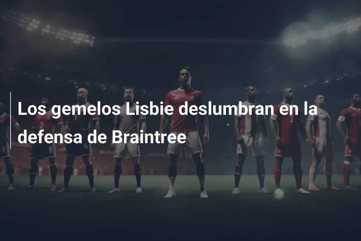 Los gemelos Lisbie deslumbran en la defensa de Braintree