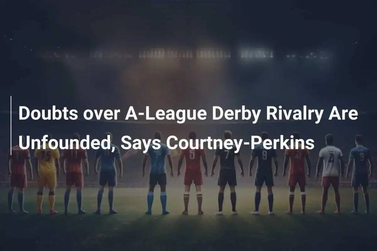 Keraguan Terhadap Rivalitas Derby A-League Tidak Berdasar, Kata Courtney-Perkins