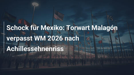 Schock für Mexiko: Torwart Malagón verpasst WM 2026 nach Achillessehnenriss