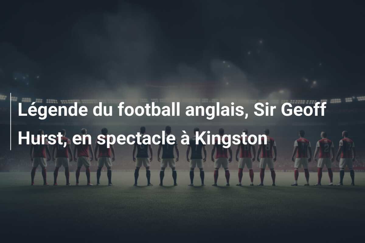 Légende du football anglais, Sir Geoff Hurst, en spectacle à Kingston