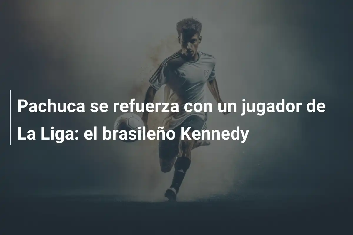 Pachuca se refuerza con un jugador de La Liga: el brasileño Kennedy