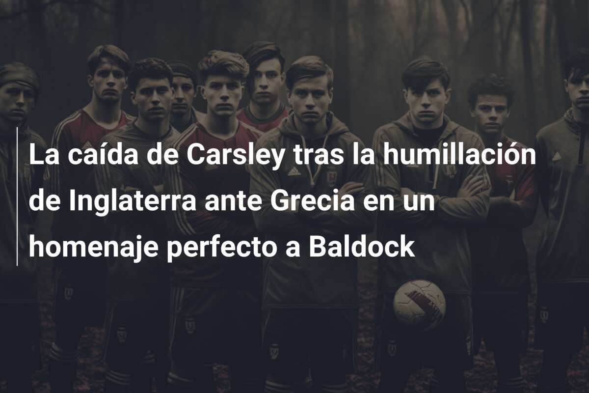 La caída de Carsley tras la humillación de Inglaterra ante Grecia en un homenaje perfecto a Baldock