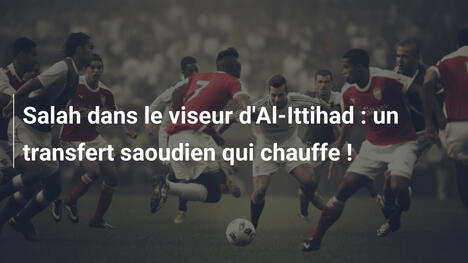 Salah dans le viseur d'Al-Ittihad : un transfert saoudien qui chauffe !