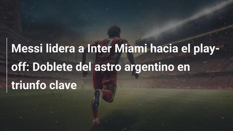 Messi lidera a Inter Miami hacia el play-off: Doblete del astro argentino en triunfo clave