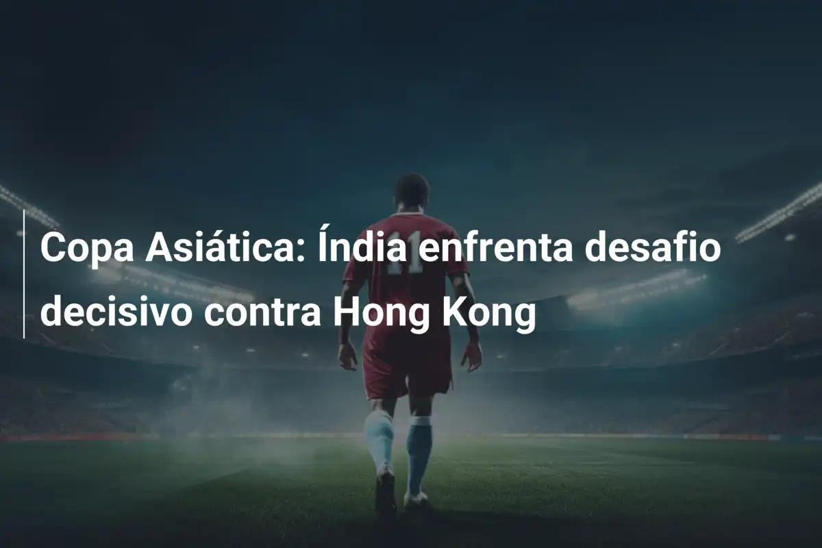 Copa Asiática: Índia enfrenta desafio decisivo contra Hong Kong