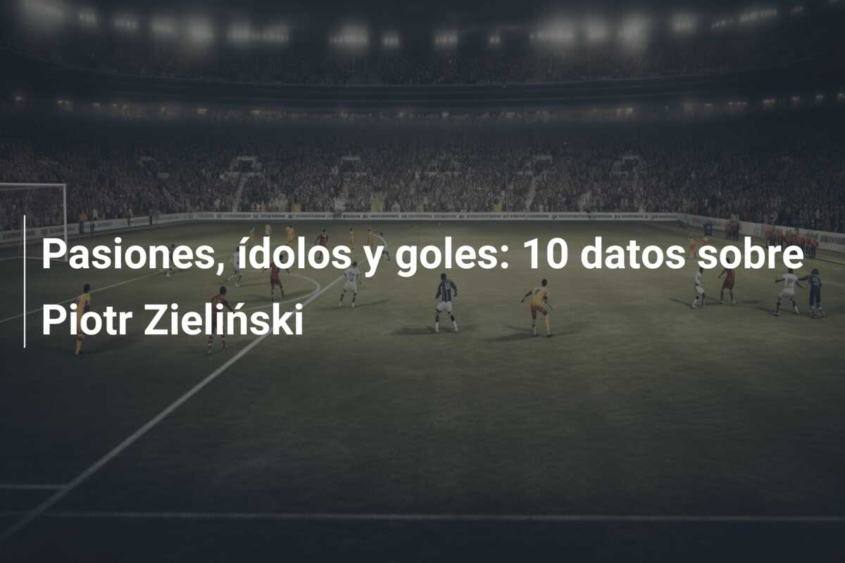 Pasiones, ídolos y goles: 10 datos sobre Piotr Zieliński