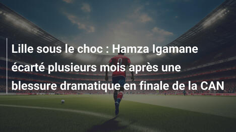 Lille sous le choc : Hamza Igamane écarté plusieurs mois après une blessure dramatique en finale de la CAN