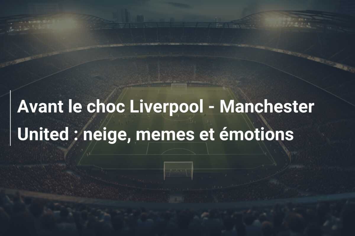 Avant le choc Liverpool - Manchester United : neige, memes et émotions