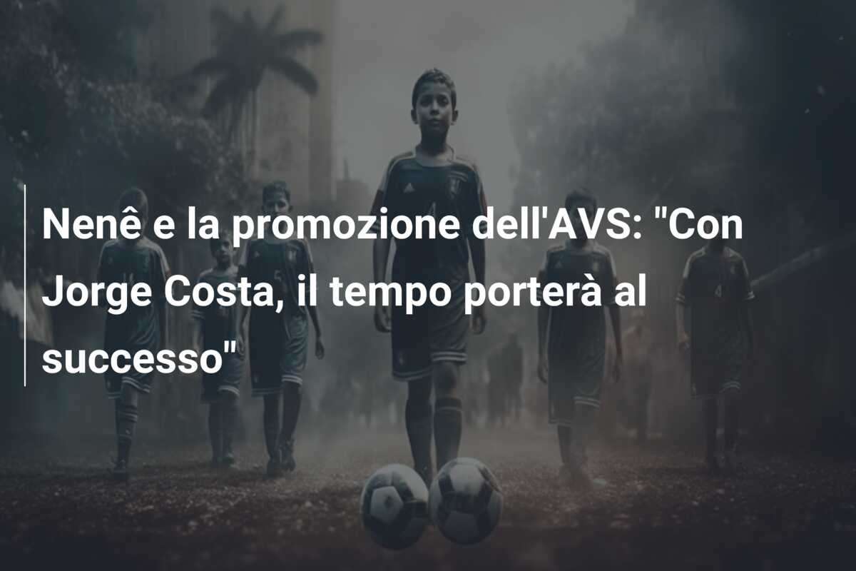 Nenê e la promozione dell’AVS: “Con Jorge Costa, il tempo porterà al successo”