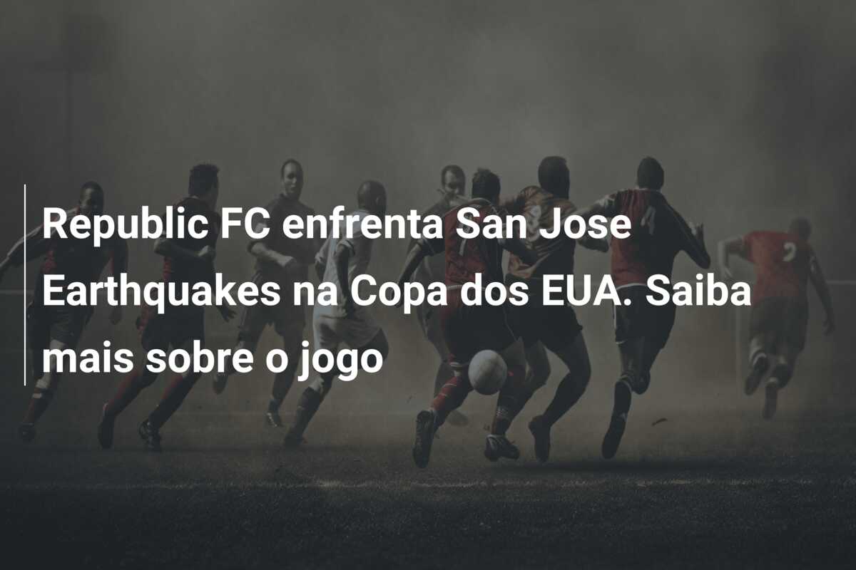 Republic FC enfrenta San Jose Earthquakes na Copa dos EUA. Saiba mais sobre o jogo
