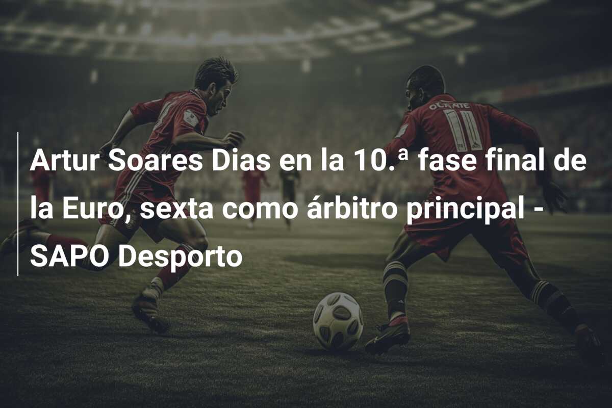 Artur Soares Dias en la 10.ª fase final de la Euro, sexta como árbitro principal – SAPO Desporto