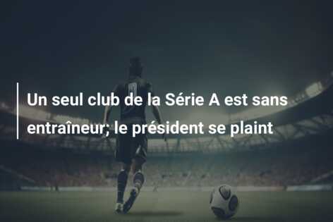 Un seul club de la Série A est sans entraîneur; le président se plaint