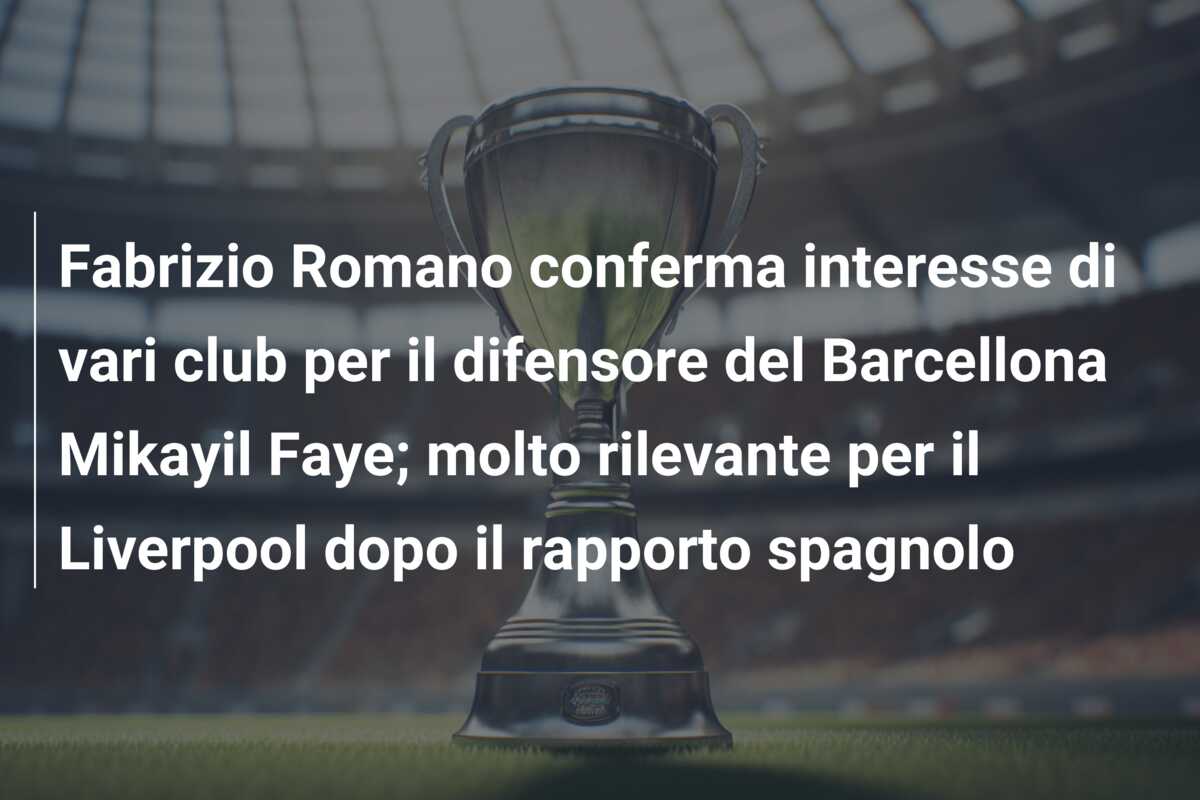 Fabrizio Romano conferma interesse di vari club per il difensore del Barcellona Mikayil Faye; molto rilevante per il Liverpool dopo il rapporto spagnolo