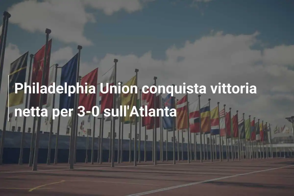 Philadelphia Union conquista vittoria netta per 3-0 sull'Atlanta