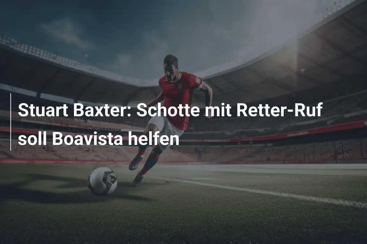 Stuart Baxter: Schotte mit Retter-Ruf soll Boavista helfen