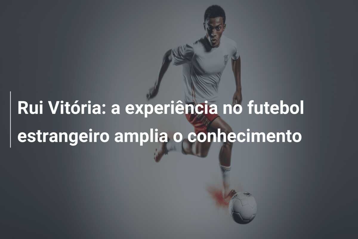 Rui Vitória: a experiência no futebol estrangeiro amplia o conhecimento