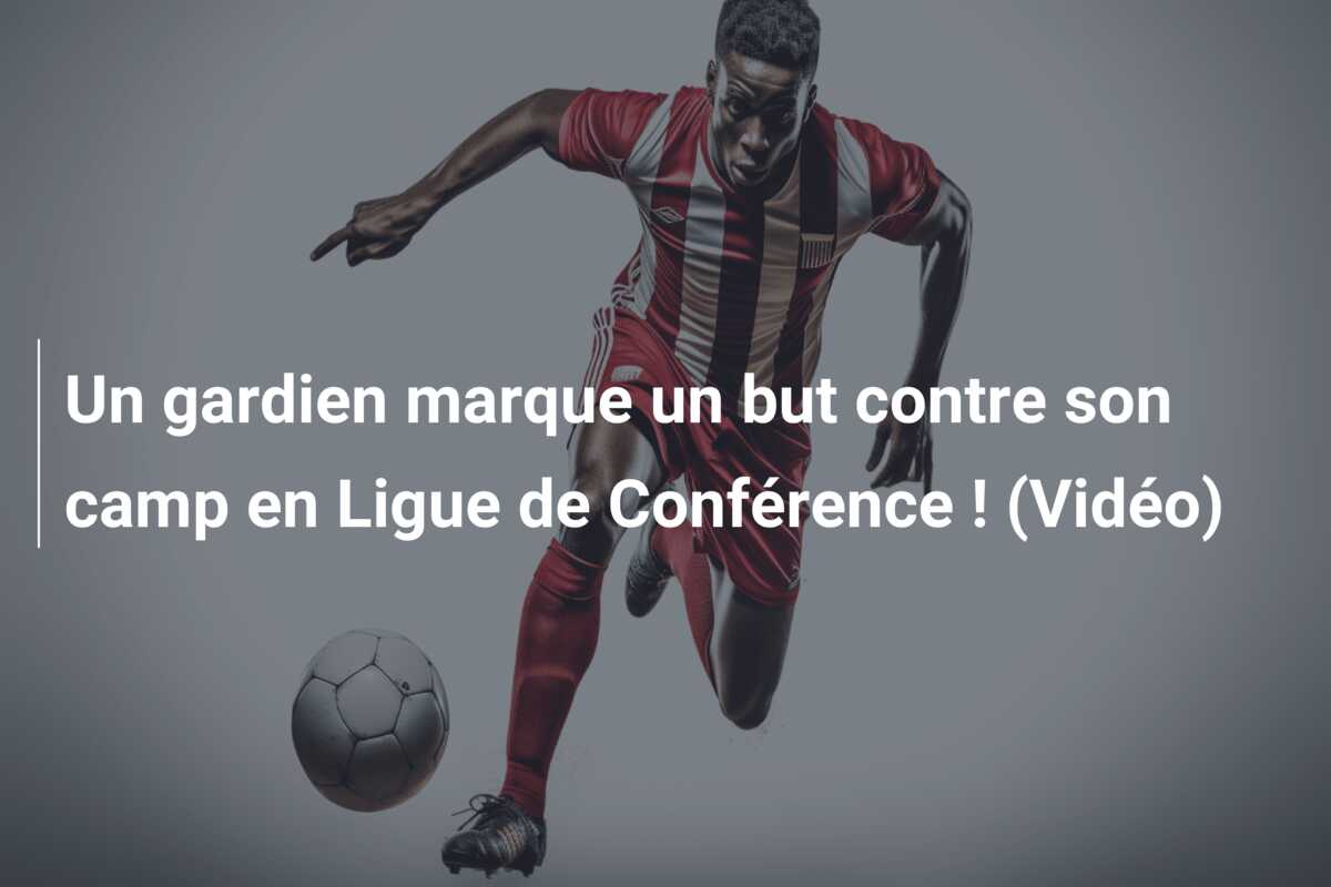 Un gardien marque un but contre son camp en Ligue de Conférence ! (Vidéo)