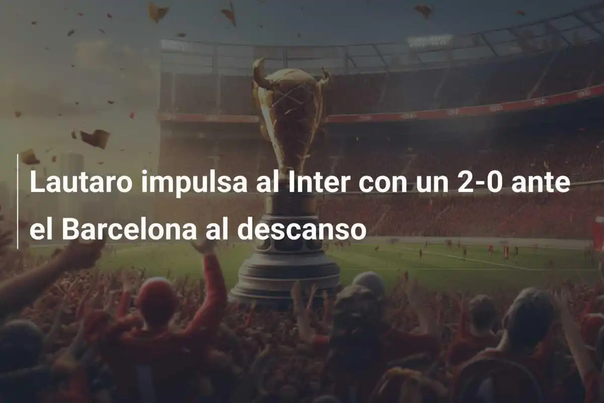 Lautaro impulsa al Inter con un 2-0 ante el Barcelona al descanso