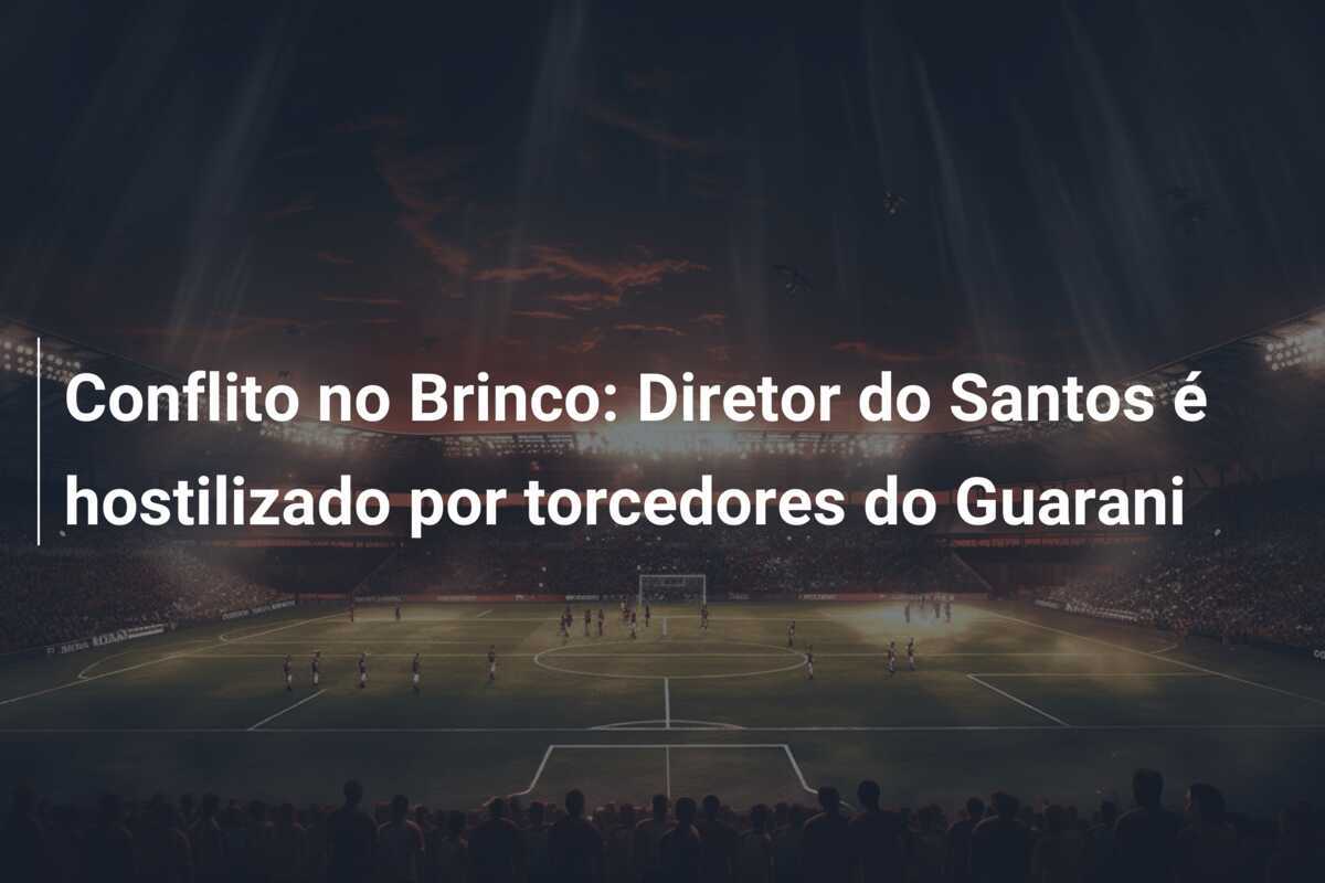 Conflito no Brinco: Diretor do Santos é hostilizado por torcedores do Guarani