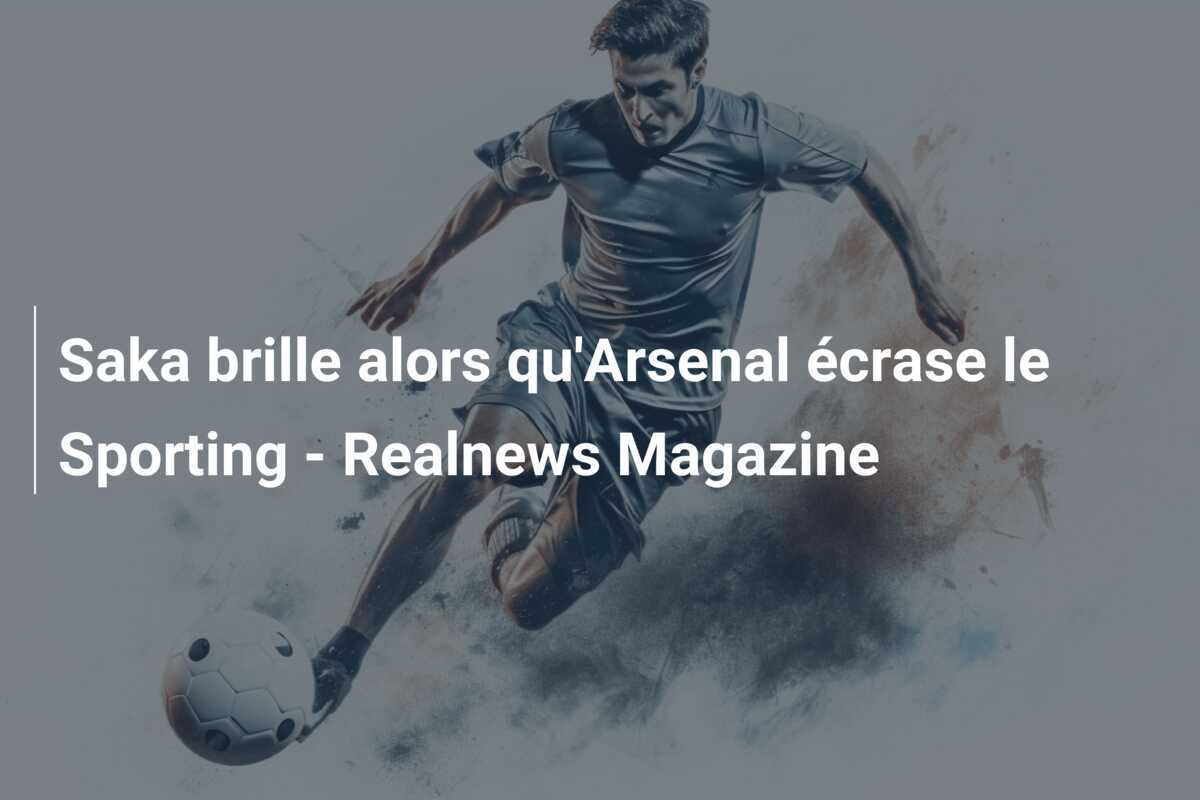 Saka brille alors qu'Arsenal écrase le Sporting - Realnews Magazine