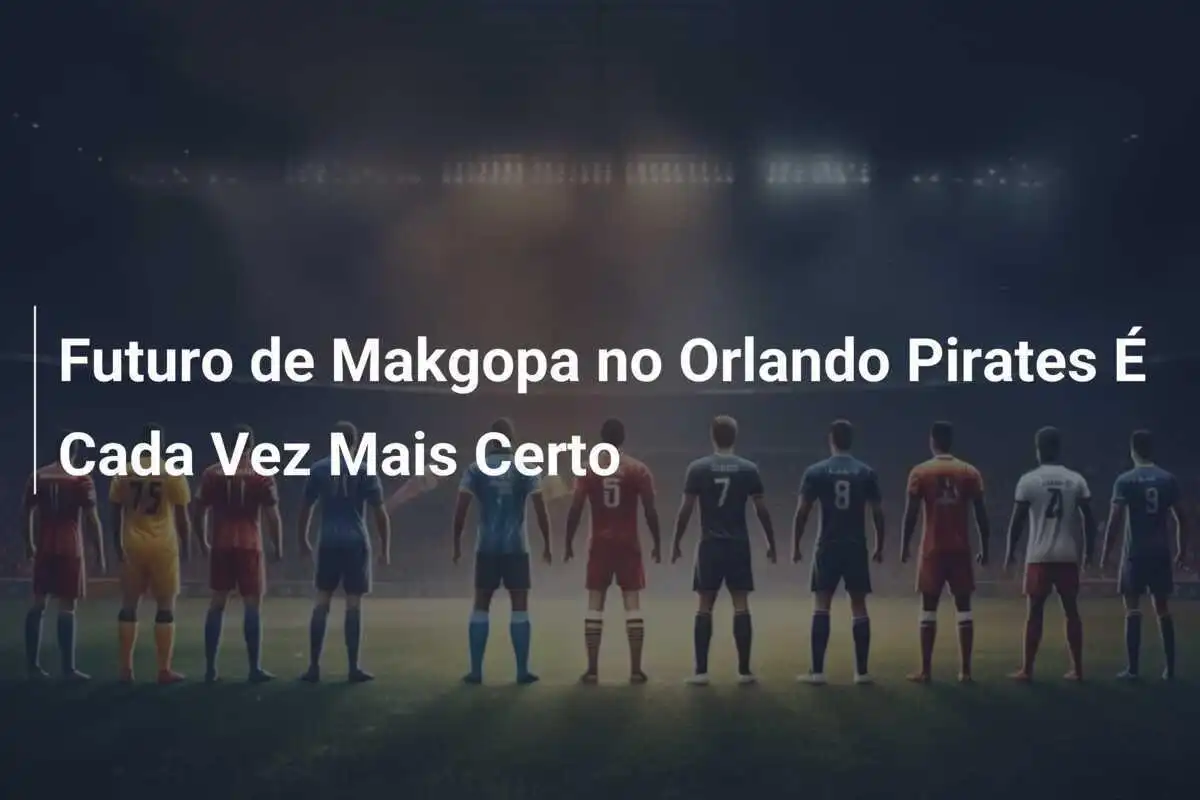 Futuro de Makgopa no Orlando Pirates É Cada Vez Mais Certo