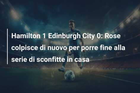 Hamilton 1 Edinburgh City 0: Rose colpisce di nuovo per porre fine alla serie di sconfitte in casa