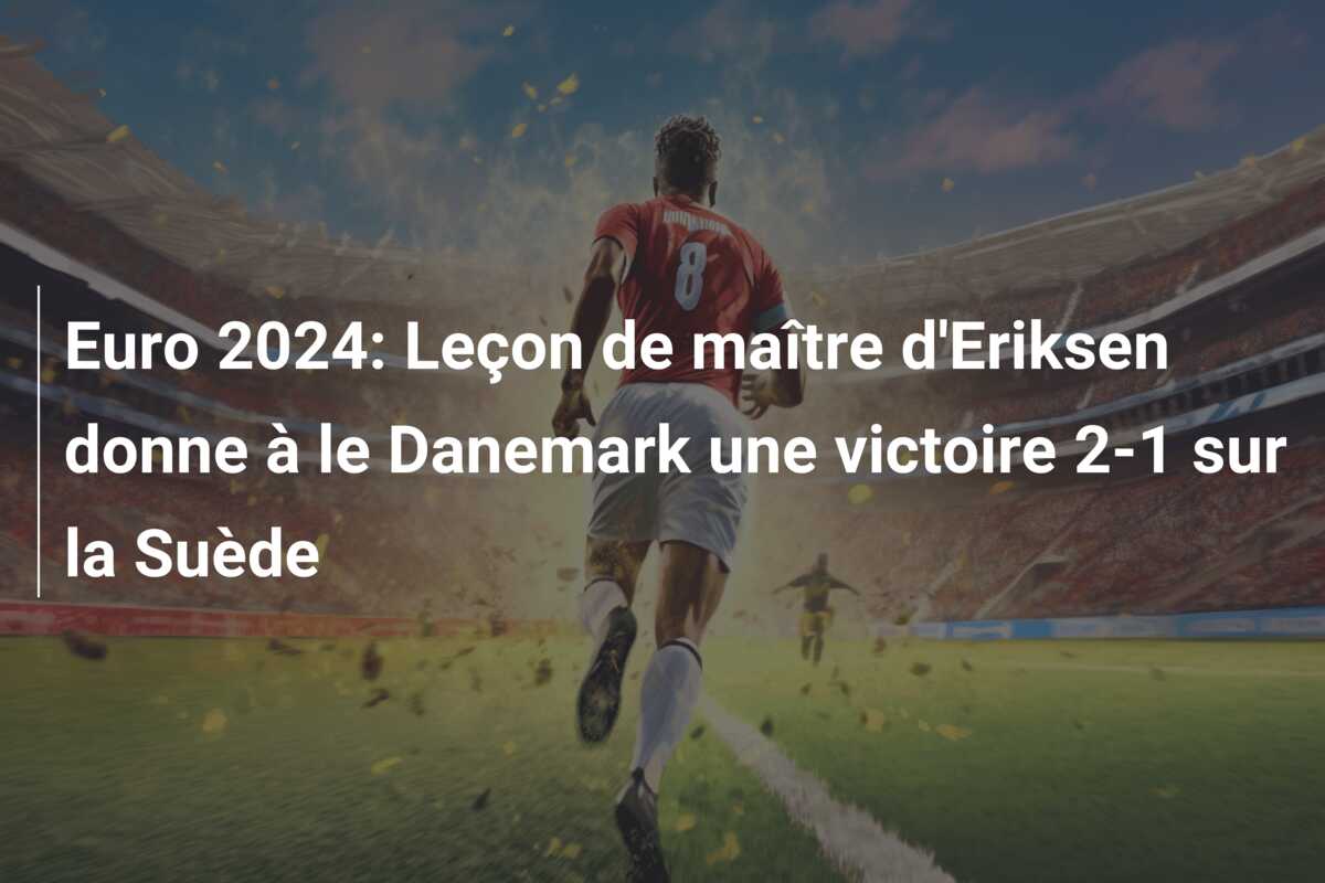 Euro 2024: Leçon de maître d’Eriksen donne à le Danemark une victoire 2-1 sur la Suède