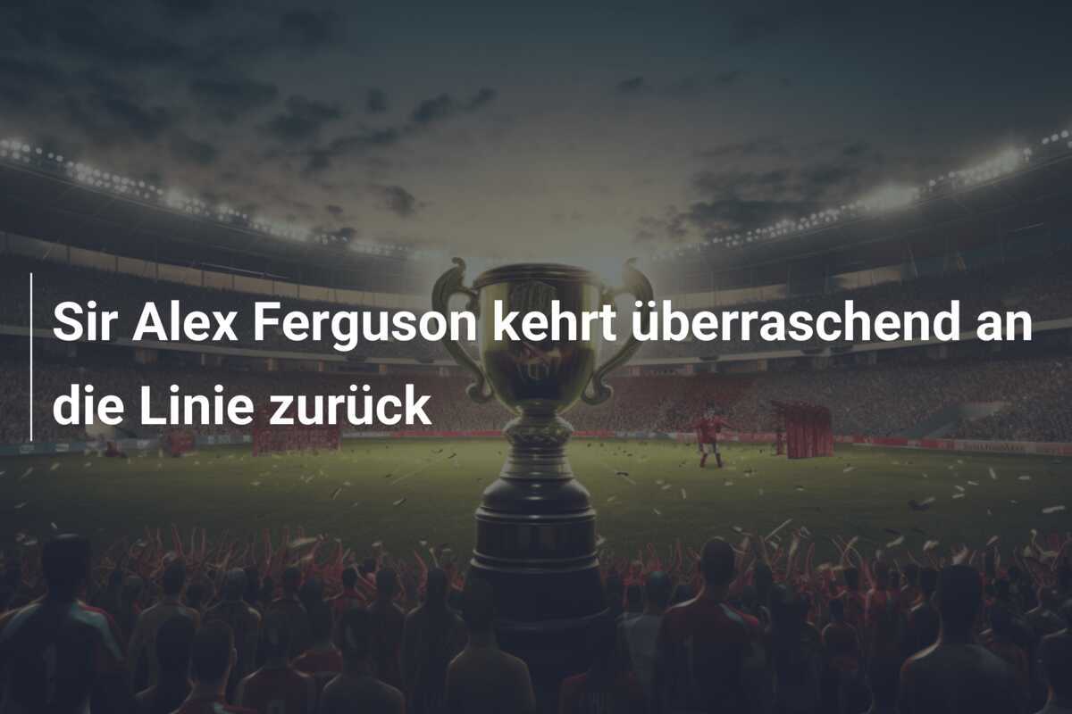 Sir Alex Ferguson kehrt überraschend an die Linie zurück