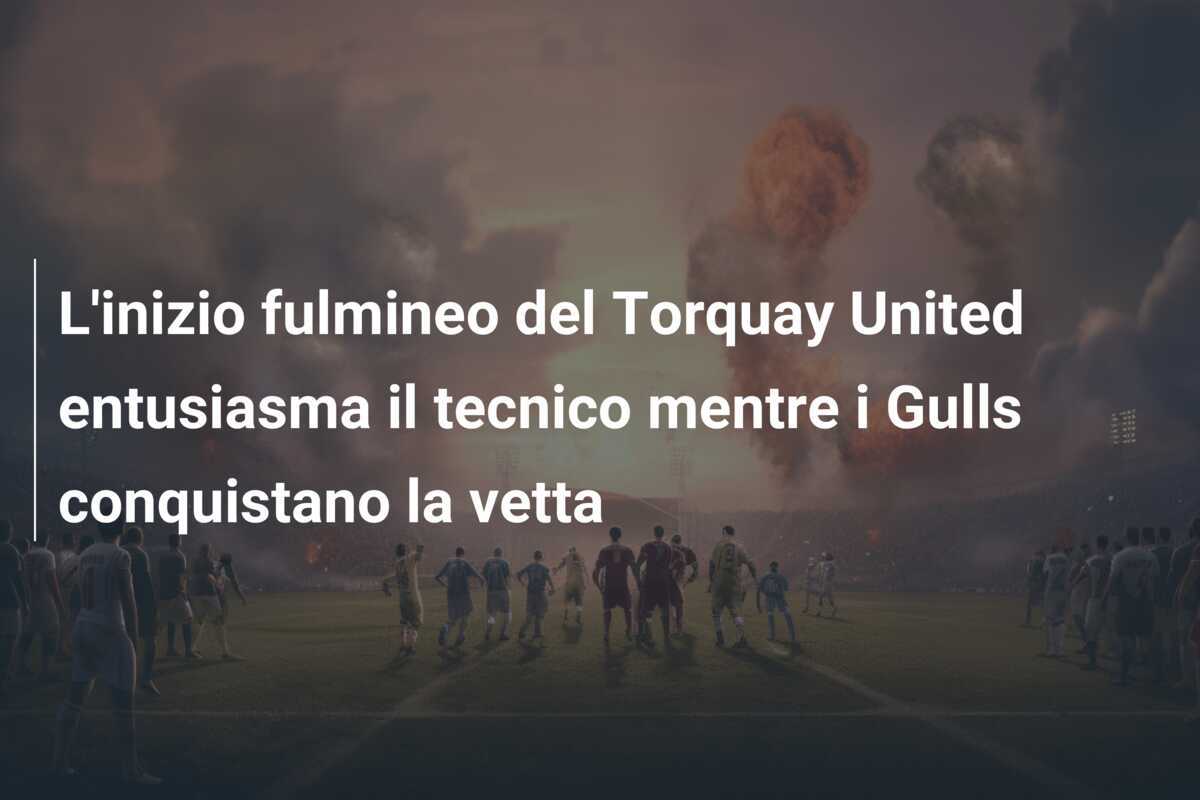 L'inizio fulmineo del Torquay United entusiasma il tecnico mentre i Gulls conquistano la vetta