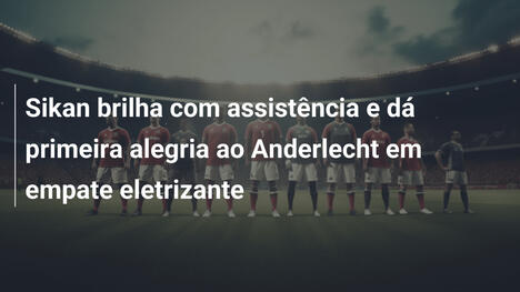 Sikan brilha com assistência e dá primeira alegria ao Anderlecht em empate eletrizante