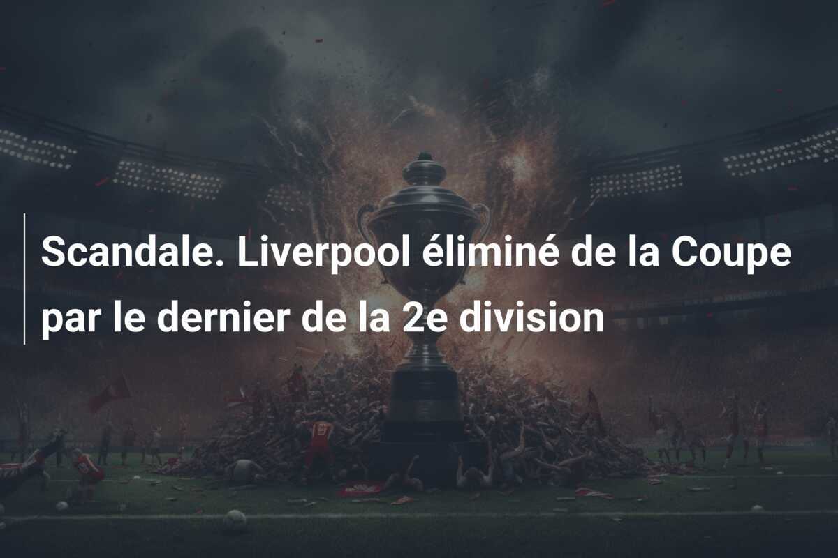 Scandale. Liverpool éliminé de la Coupe par le dernier de la 2e division