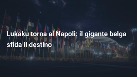 Lukaku torna al Napoli: il gigante belga sfida il destino