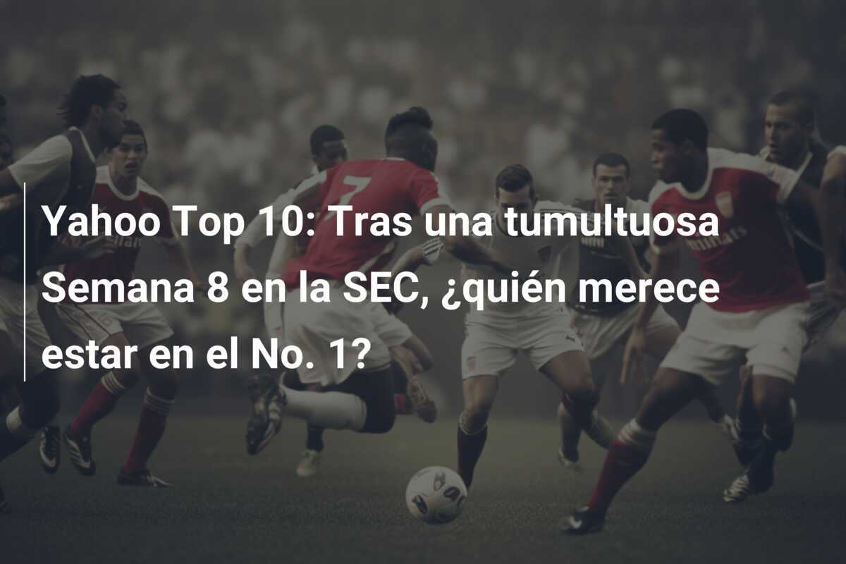 Yahoo Top 10: Tras una tumultuosa Semana 8 en la SEC, ¿quién merece estar en el No. 1?