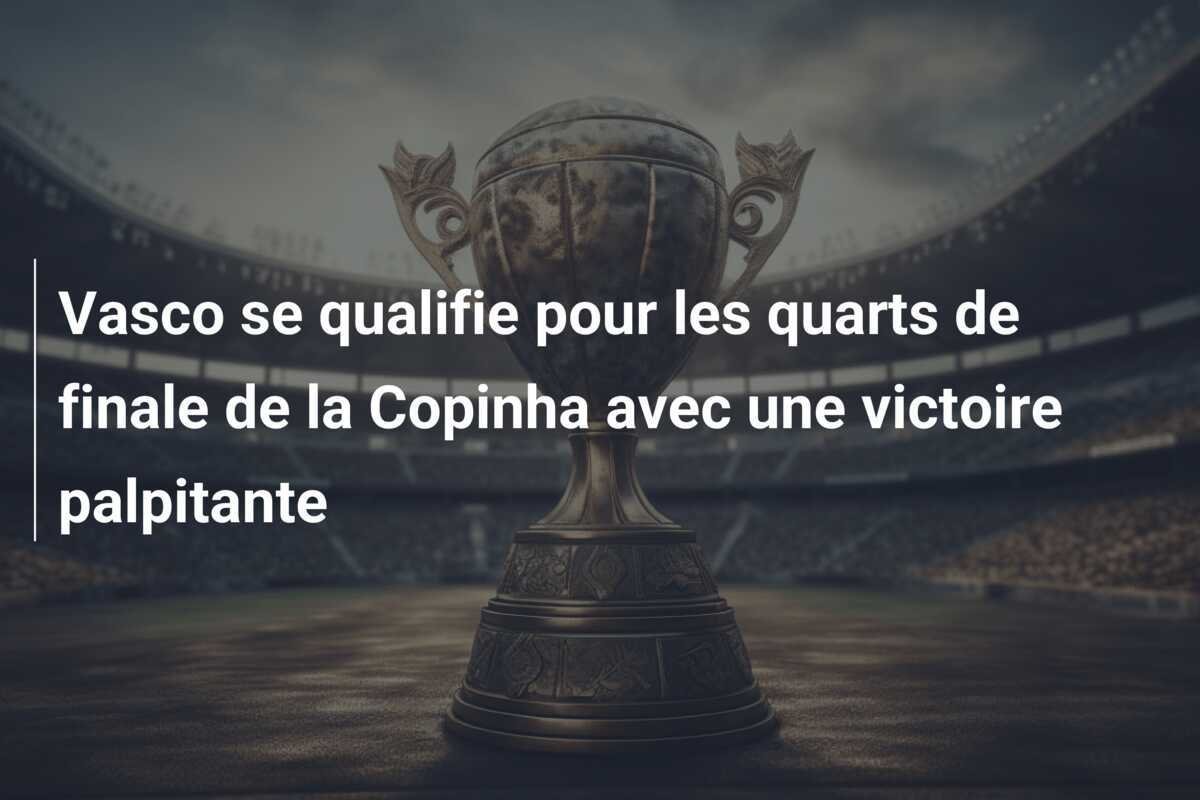 Vasco se qualifie pour les quarts de finale de la Copinha avec une victoire palpitante