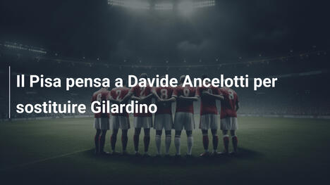 Il Pisa pensa a Davide Ancelotti per sostituire Gilardino