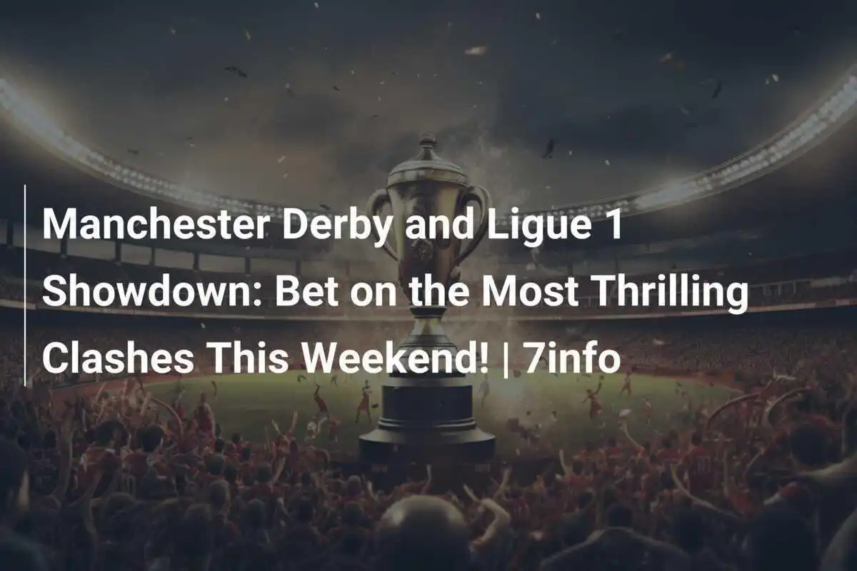 Trận Derby Manchester và Cuộc Đọ Sức Ligue 1: Cược vào những Cuộc Đối Đầu Kịch Tính Nhất Cuối Tuần Này! | 7info