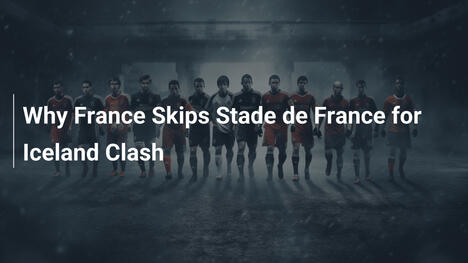 Tại sao Pháp Bỏ Qua Stade de France cho Trận Với Iceland