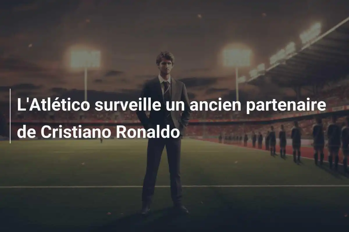 L'Atlético surveille un ancien partenaire de Cristiano Ronaldo