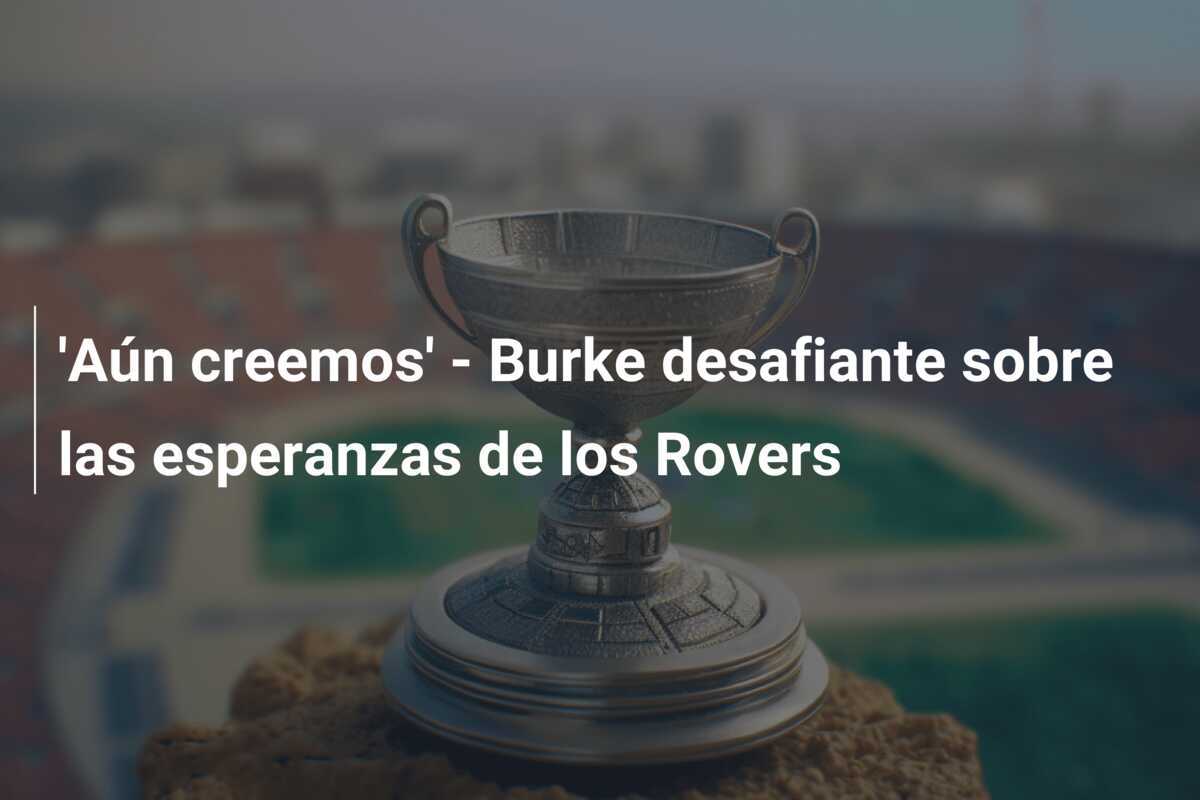 'Aún creemos' - Burke desafiante sobre las esperanzas de los Rovers