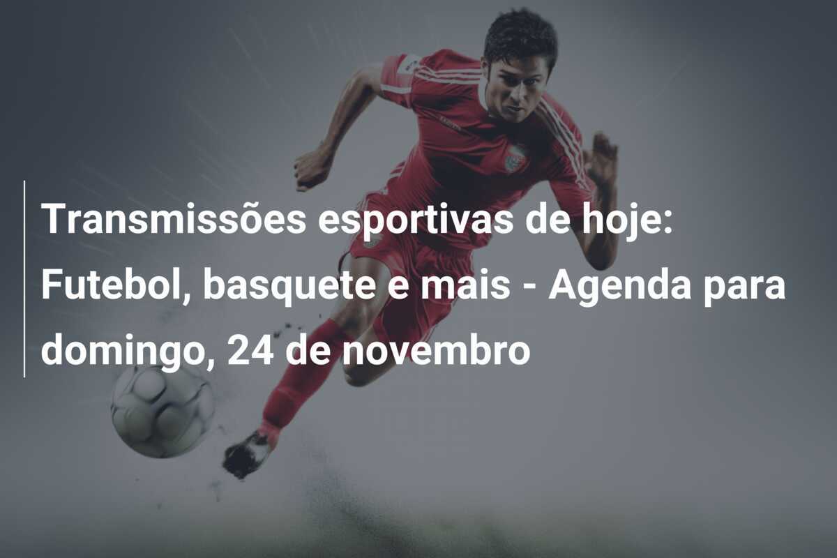 Transmissões esportivas de hoje: Futebol, basquete e mais - Agenda para domingo, 24 de novembro