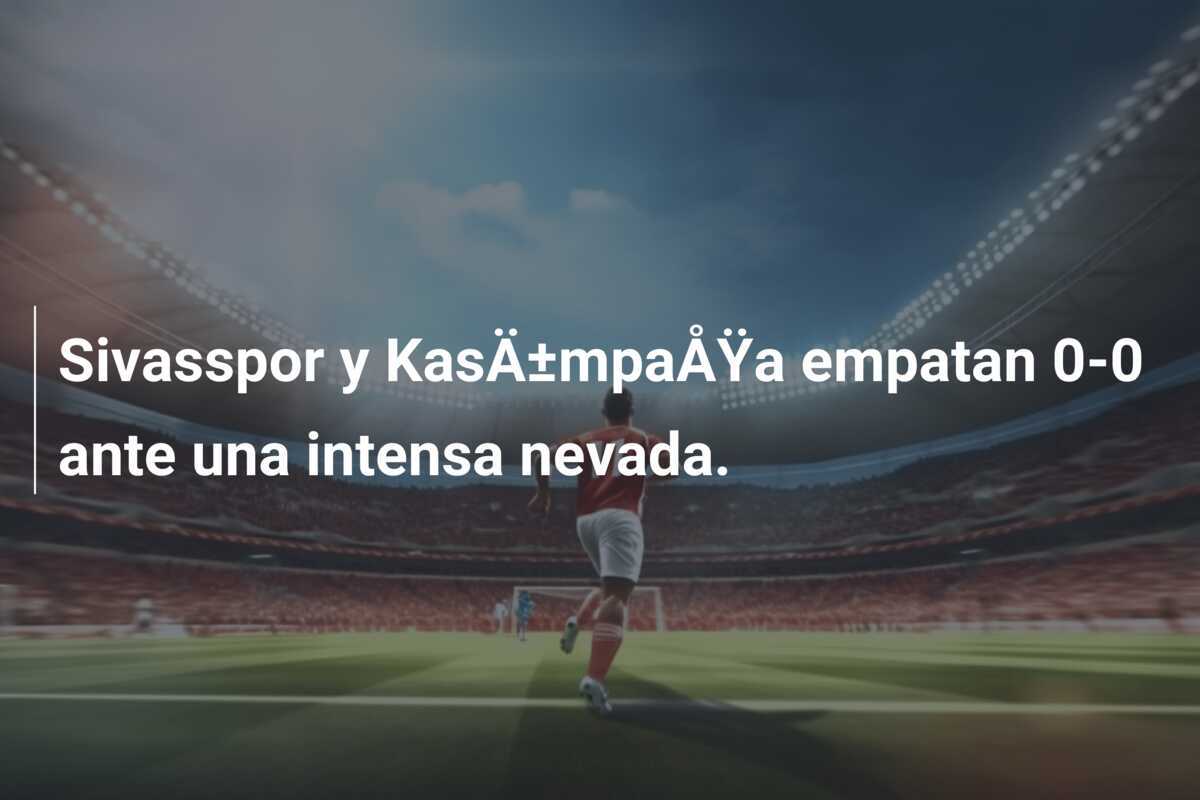 Sivasspor y KasÄ±mpaÅŸa empatan 0-0 ante una intensa nevada.