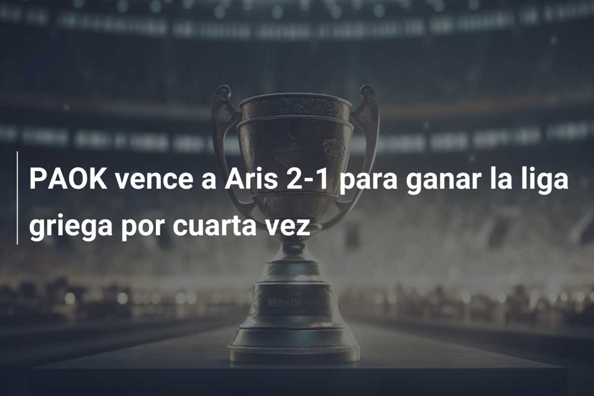 PAOK vence a Aris 2-1 para ganar la liga griega por cuarta vez