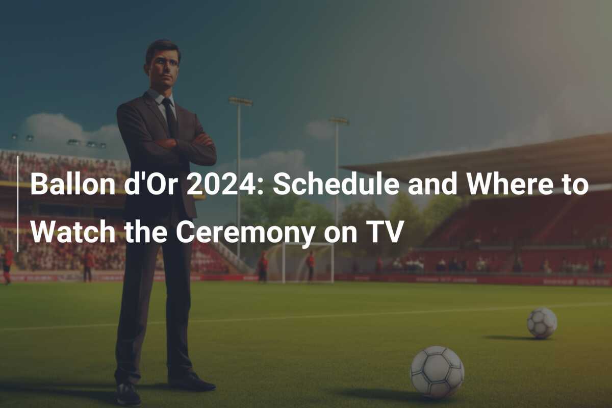 Ballon d'Or 2024 Schedule and Where to Watch the Ceremony on TV