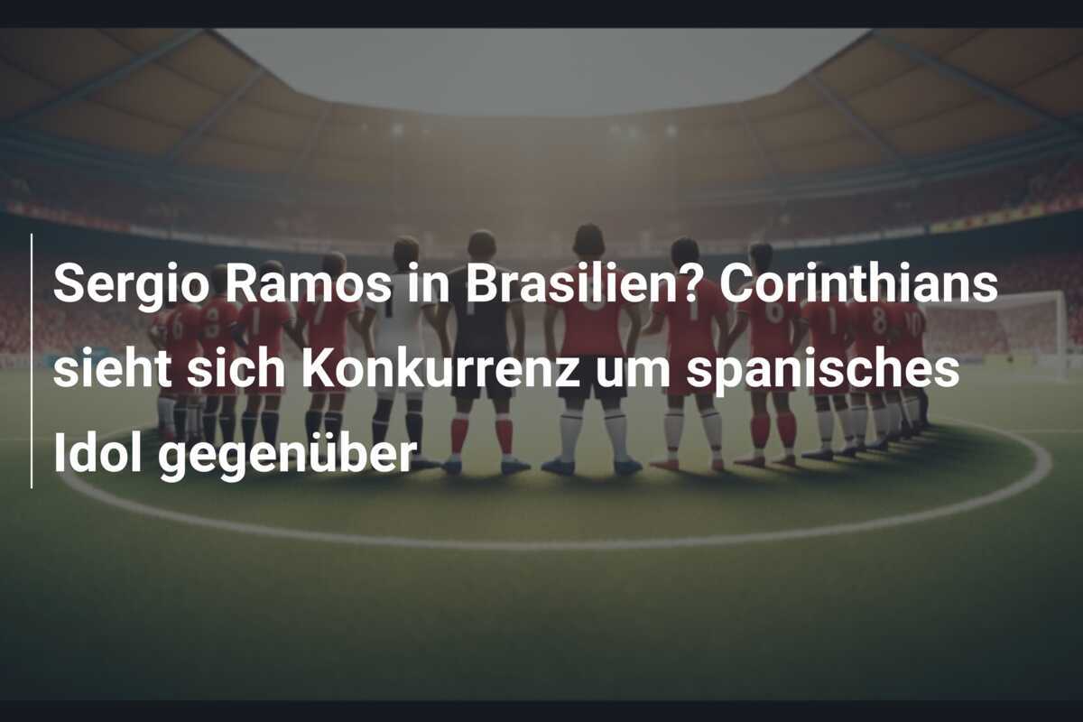 Sergio Ramos in Brasilien? Corinthians sieht sich Konkurrenz um spanisches Idol gegenüber